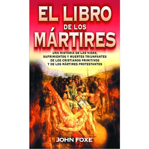 EDITORIAL CLIE EL LIBRO DE LOS MÁRTIRES: SUFRIMIENTOS Y MUERTES DE LOS CRISTIANOS PRIMITIVOS Y MÁRTIRES PROTESTANTES