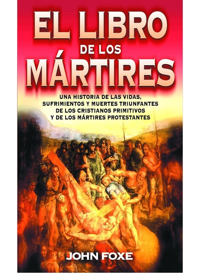 EL LIBRO DE LOS MÁRTIRES: SUFRIMIENTOS Y MUERTES DE LOS CRISTIANOS PRIMITIVOS Y MÁRTIRES PROTESTANTES