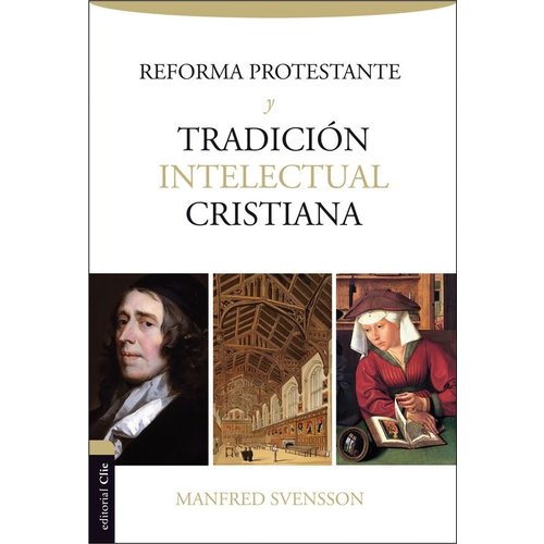 CLIE LIBROS LA REFORMA PROTESTANTE EN LA TRADICION INTELECTUAL CRISTIANA