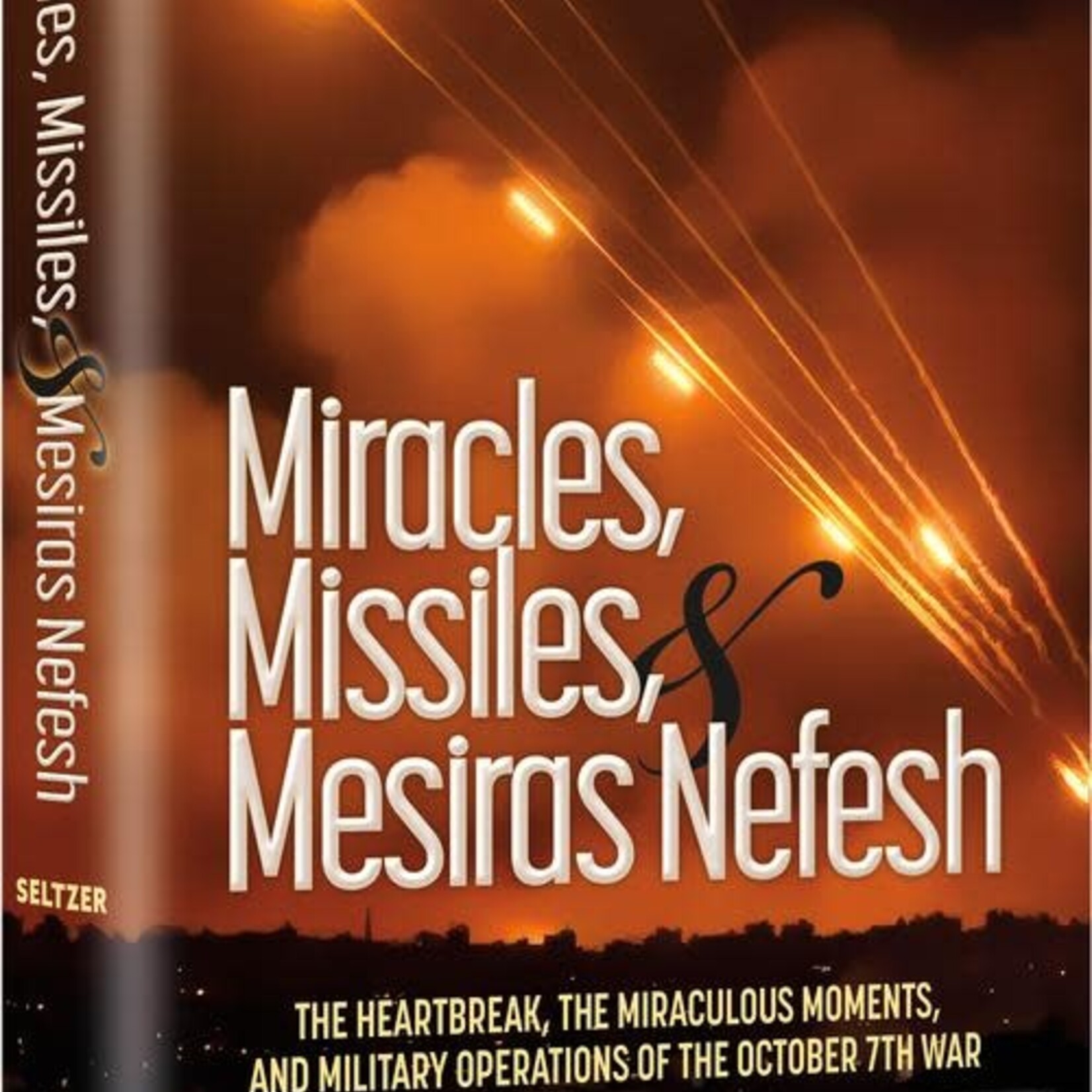 Miracles, Missiles and Mesiras Nefesh The Heartbreak, The Miraculous Moments, and Military Operations of the October 7th War