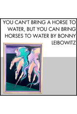 You Can't Bring A Horse To Water, But You Can Bring Horses to Water by Bonny Leibowitz