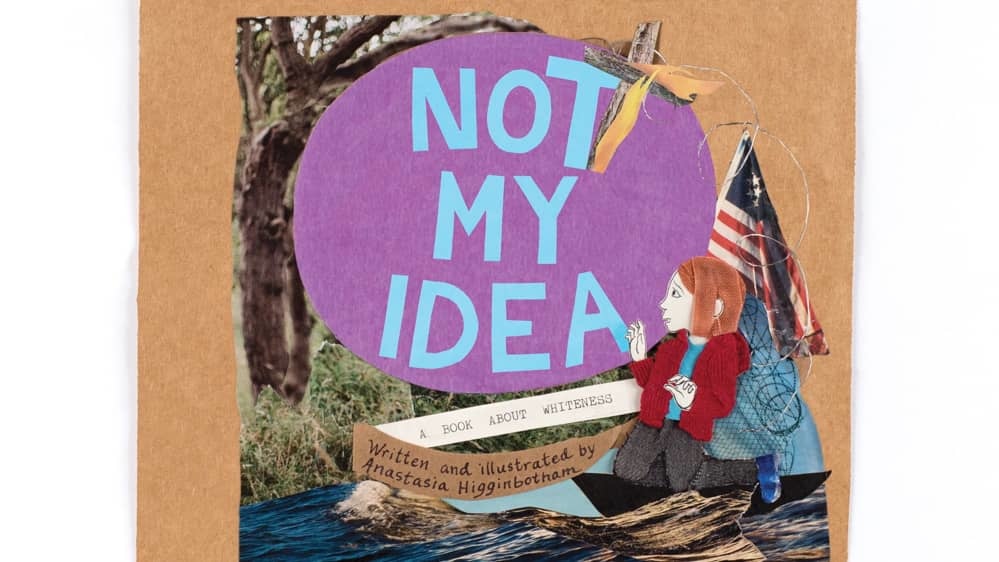 Not My Idea: A Book About Whiteness by Anastasia Higginbotham (6+)