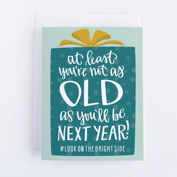 At Least You're Not As Old As Next Year!