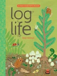 Tiny Habitats: Log Life by Amy Hevron (4+)