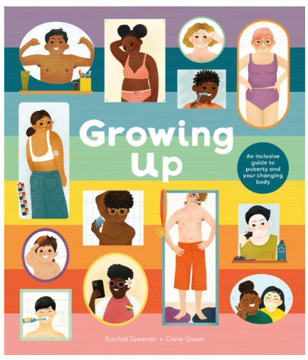 Growing Up: An Inclusive Guide to Puberty and Your Changing Body by Rachel Greener (5+)