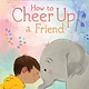 Beach Lane Books How To Cheer Up A Friend by Stephanie Calmenson and Shannon McNeill (3+)