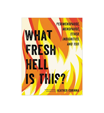 What Fresh Hell Is This? Perimenopause, Menopause, Other Indignities, and You - Heather Corinna