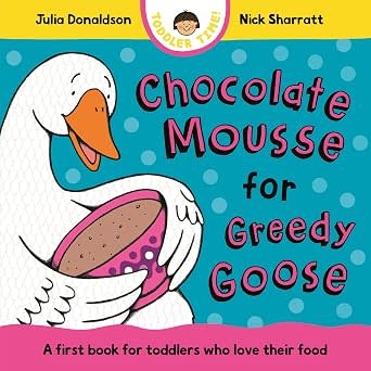 Chocolate Mousse for Greedy Goose by Julia Donaldson (Author), Nick Sharratt (Illustrator) (0+)