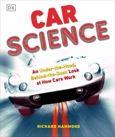 DK Car Science: An Under-the-Hood, Behind-the-Dash Look at How Cars Work by Richard Hammond (ages 7-10)