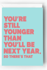 You're Still Younger Than You'll Be Next Year Card