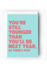 You're Still Younger Than You'll Be Next Year Card