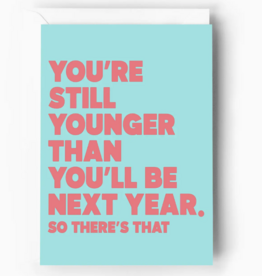 You're Still Younger Than You'll Be Next Year Card