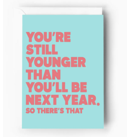 You're Still Younger Than You'll Be Next Year Card
