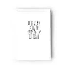 It Is Weird Being the Same Age As Old People Card