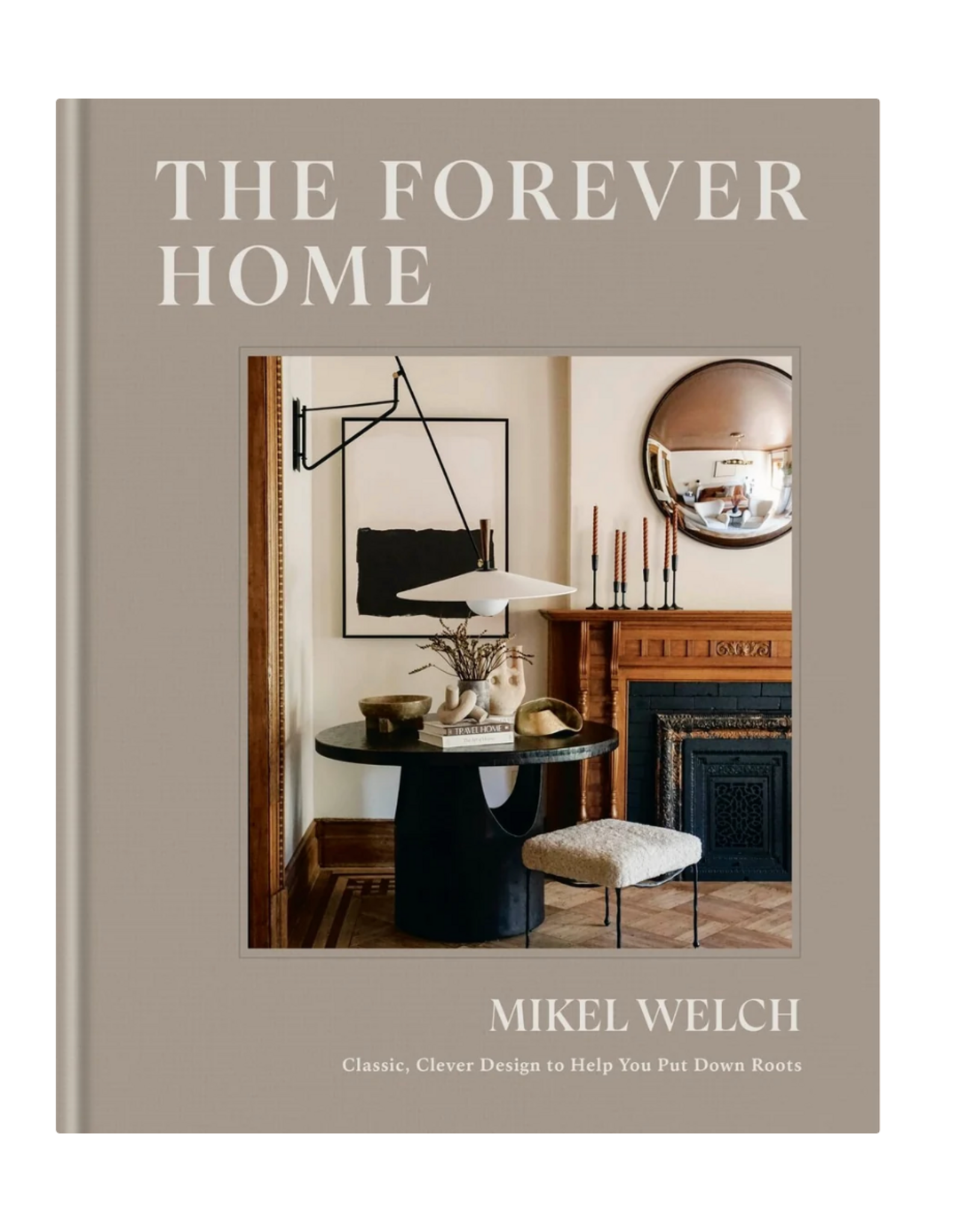The Forever Home: Classic, Clever Design to Help You Put Down Roots