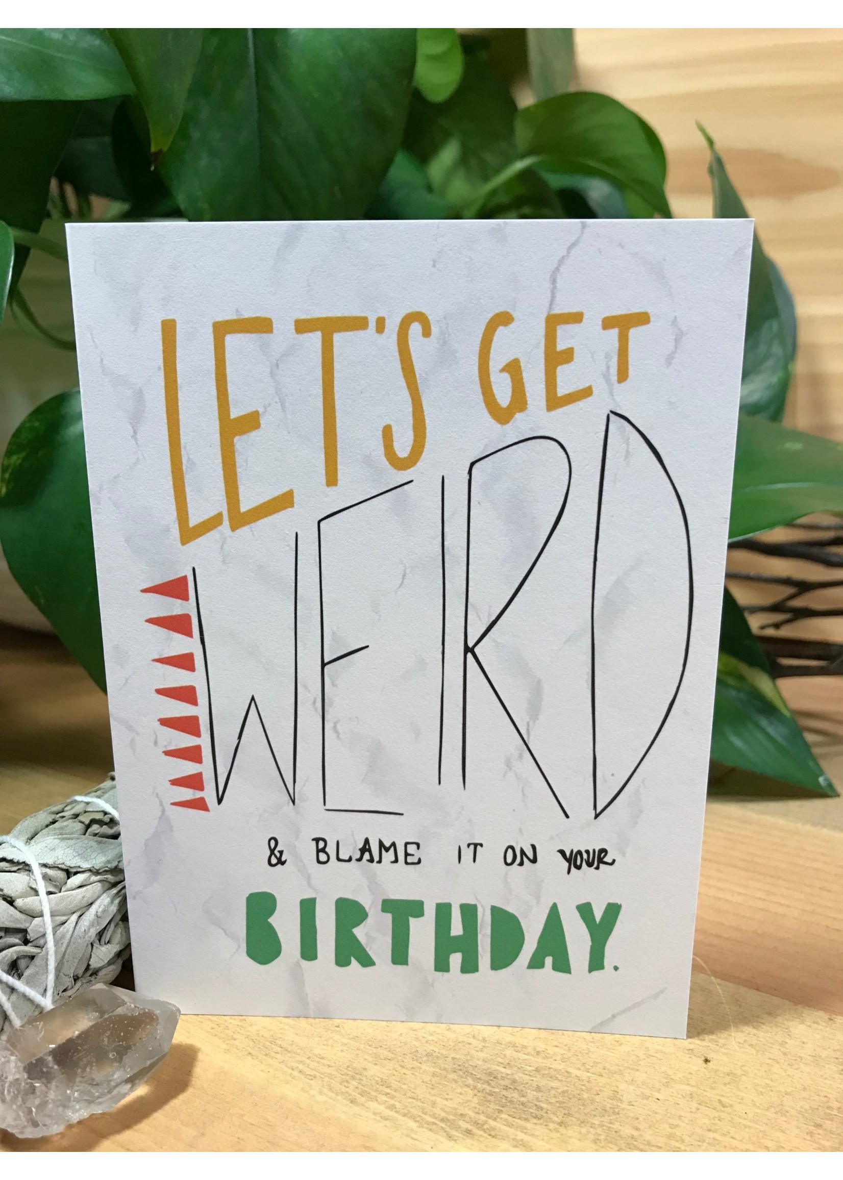 Greeting Card - Let's Get Weird and Blame It on your Birthday