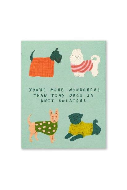 You're more wonderful than tiny dogs in knit sweaters