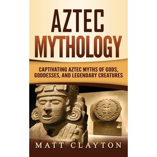 Refora Publications Aztec Mythology: Captivating Aztec Myths of Gods, Goddesses, and Legendary Creatures - by Matt Clayton