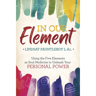 Llewellyn Publications In Our Element: Using the Five Elements as Soul Medicine to Unleash Your Personal Power - by Lindsay Fauntleroy L.Ac.