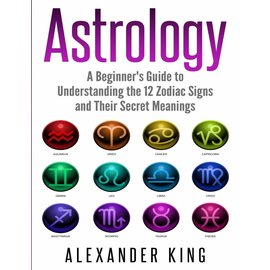 Astrology Books Astrology: A Beginner's Guide to Understand the 12 Zodiac Signs and Their Secret Meanings (Signs, Horoscope, New Age, Astrology C