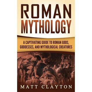 Refora Publications Roman Mythology: A Captivating Guide to Roman Gods, Goddesses, and Mythological Creatures - by Matt Clayton