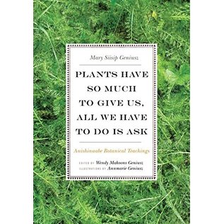 University of Minnesota Press Plants Have So Much to Give Us, All We Have to Do Is Ask: Anishinaabe Botanical Teachings - by Mary Siisip Geniusz