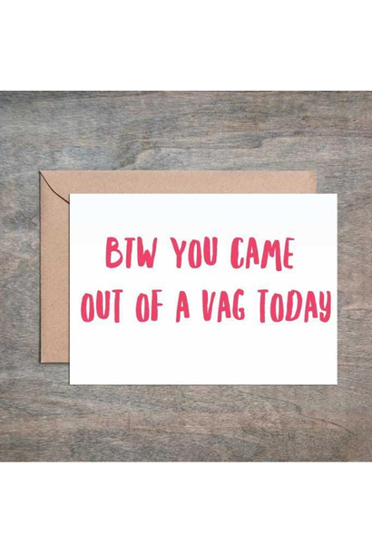 BTW you came out of a vag today - Greeting Card