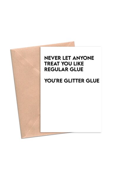 Never Let Anyone Treat You Like Regular Glue .....You're Glitter Glue - Greeting Card