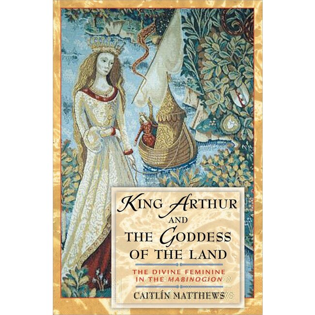 King Arthur and the Goddess of the Land: The Divine Feminine in the Mabinogion (Revised) - by Caitlín Matthews