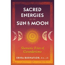 Bear & Company Sacred Energies of the Sun and Moon: Shamanic Rites of Curanderismo