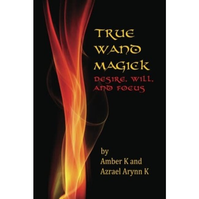 True Wand Magick: Desire, Will, and Focus - by Amber K and Azrael Arynn K.