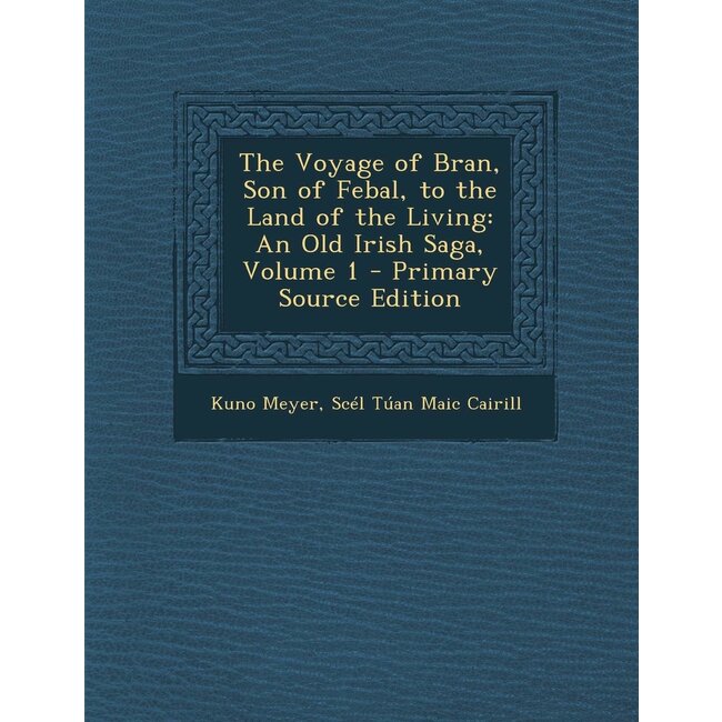 The Voyage of Bran, Son of Febal, to the Land of the Living: An Old Irish Saga, Volume 1 - Primary Source Edition - by Kuno Meyer and Scél Túan Maic Cairill
