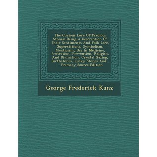 Nabu Press The Curious Lore of Precious Stones: Being a Description of Their Sentiments and Folk Lore, Superstitions, Symbolism, Mysticism, Use in Medicine, Prot - by George Frederick Kunz