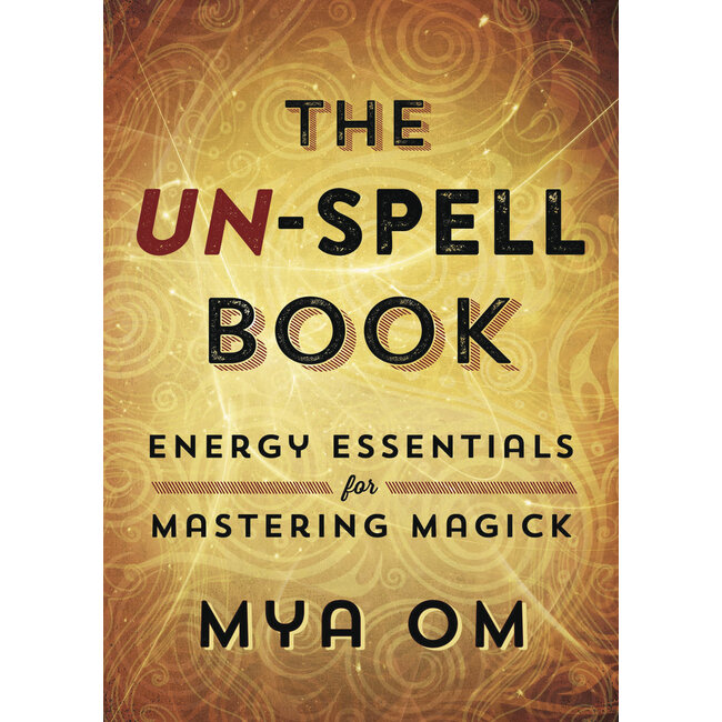The Un-Spell Book: Energy Essentials for Mastering Magick - by Mya Om