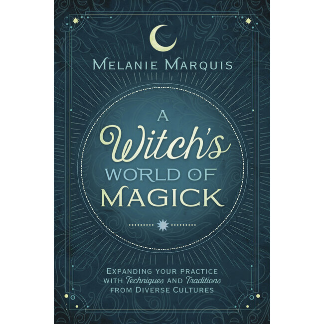 A Witch's World of Magick: Expanding Your Practice with Techniques & Traditions from Diverse Cultures - by Melanie Marquis