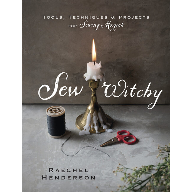 Sew Witchy: Tools, Techniques & Projects for Sewing Magick - by Raechel Henderson
