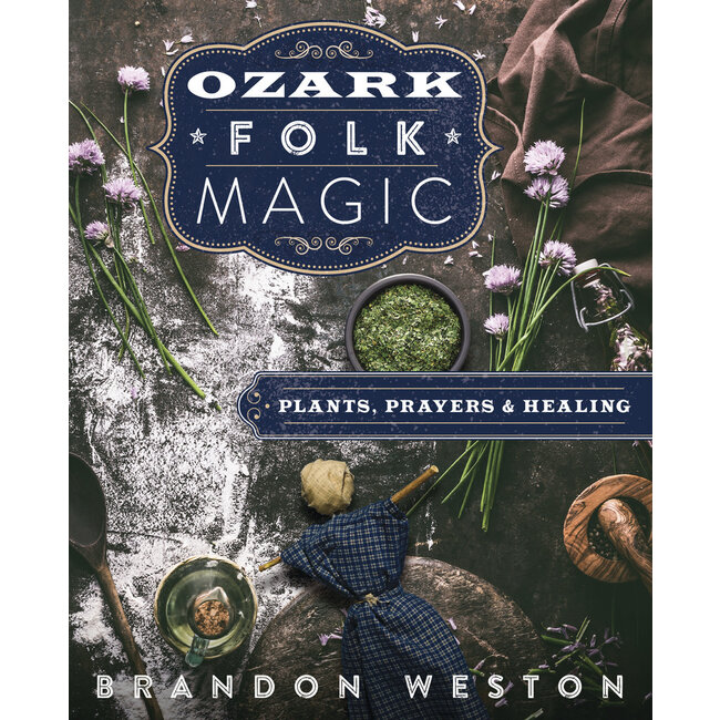 Ozark Folk Magic: Plants, Prayers & Healing - by Brandon Weston