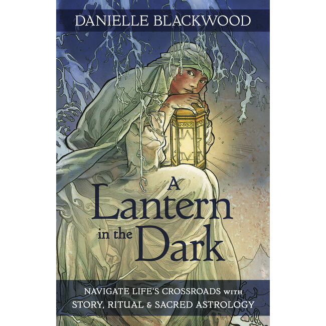 A Lantern in the Dark: Navigate Life's Crossroads with Story, Ritual and Sacred Astrology - by Danielle Blackwood