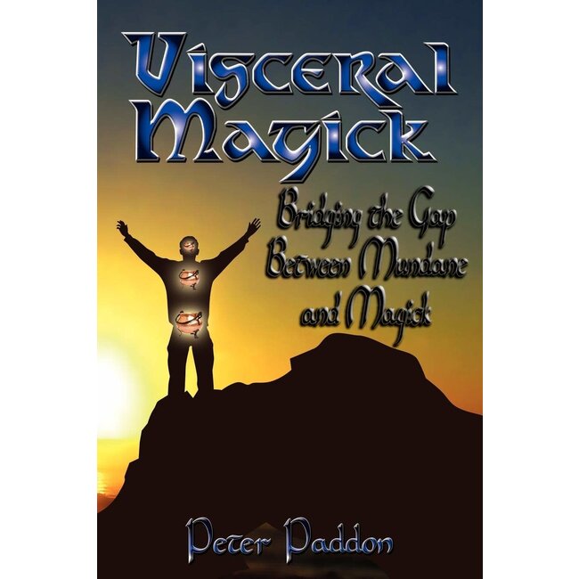Visceral Magick: Bridging the Gap Between Mundane and Magick - by Peter Paddon