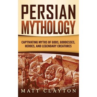 Refora Publications Persian Mythology: Captivating Myths of Gods, Goddesses, Heroes, and Legendary Creatures - by Matt Clayton