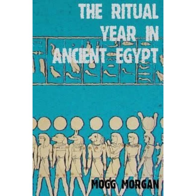 The Ritual Year in Ancient Egypt: Lunar & Solar Calendars and Liturgy - by Mogg Morgan