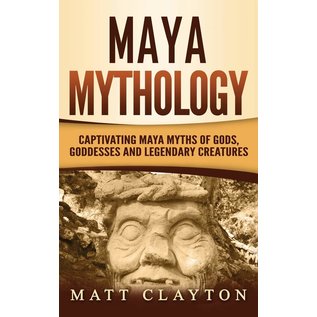 Refora Publications Maya Mythology: Captivating Maya Myths of Gods, Goddesses and Legendary Creatures - by Matt Clayton