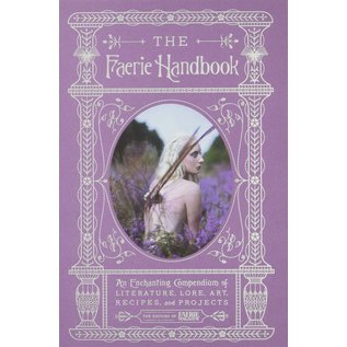 Harper Design The Faerie Handbook: An Enchanting Compendium of Literature, Lore, Art, Recipes, and Projects - by Editors Of Faerie Magazine, The