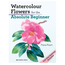 Watercolour Flowers for the Absolute Beginner