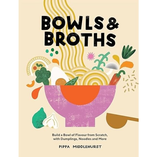 Bowls & Broths: Build a Bowl of Flavour From Scratch, with Dumplings, Noodles, and More