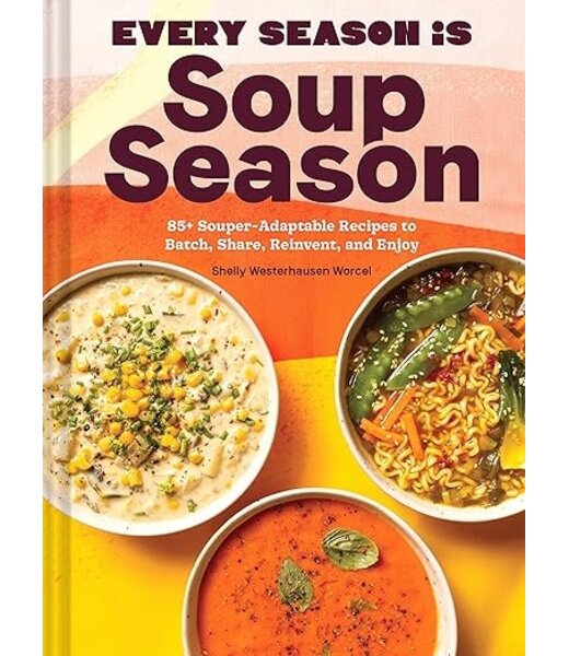 Every Season is Soup Season: 85+ Souper-Adaptable Recipes to Batch, Share, Reinvent, and Enjoy