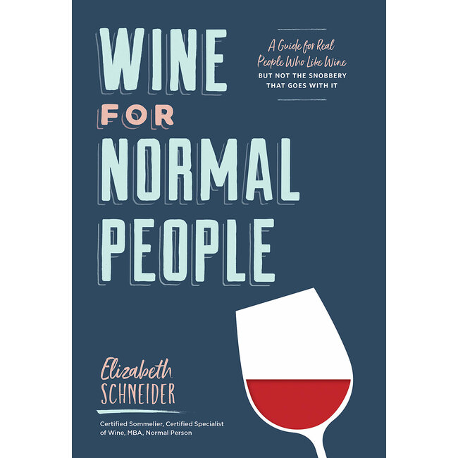 Wine for Normal People: A Guide for Real People Who Like Wine, But Not the Snobbery That Goes with It