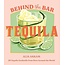 Behind the Bar: Tequila: 50 Tequila Cocktails from Bars Around the World