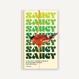 Saucy: 50 Recipes for Drizzly, Dunk-Able, Go-To Sauces to Elevate Everyday Meals