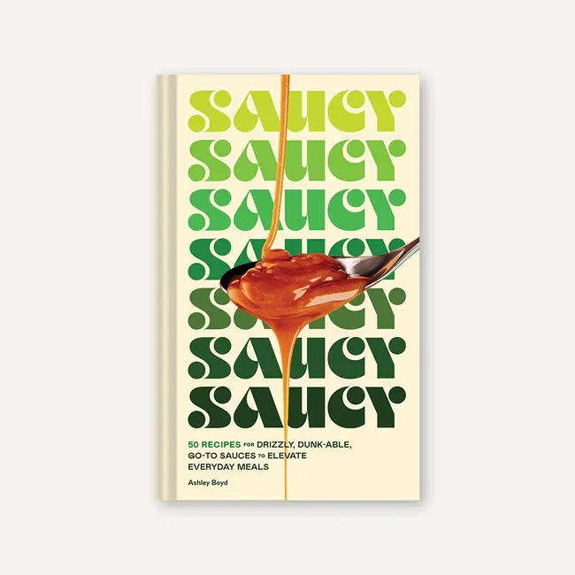 Saucy: 50 Recipes for Drizzly, Dunk-Able, Go-To Sauces to Elevate Everyday Meals
